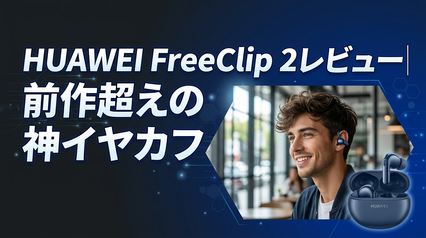 HUAWEI FreeClip 2レビュー｜前作超えの神イヤカフ